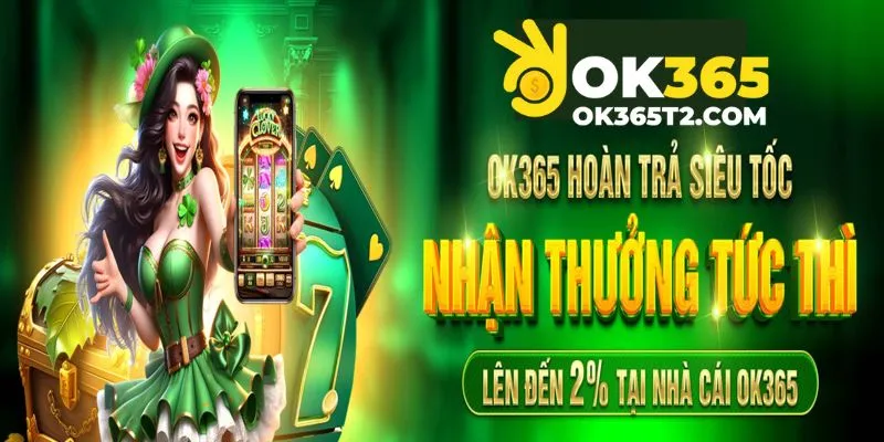 Hoàn trả siêu tốc OK365 ưu đãi nhanh như chớp!