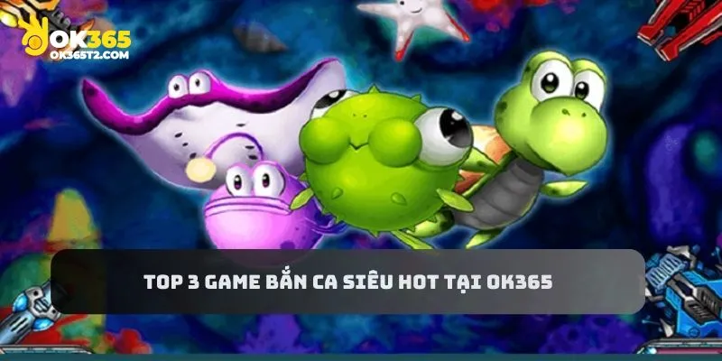 Khám phá top 3 game bắn cá siêu hot tại nhà cái OK365