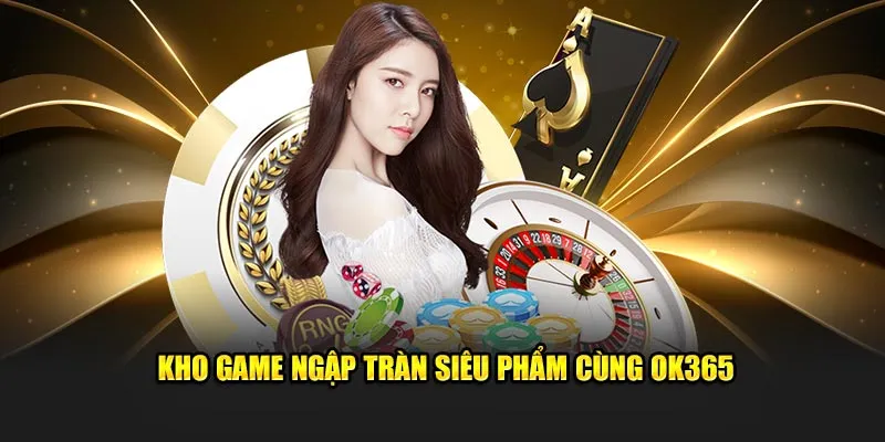 Kho game ngập tràn siêu phẩm cùng OK365