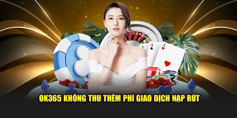 OK365 không thu thêm phí giao dịch nạp rút